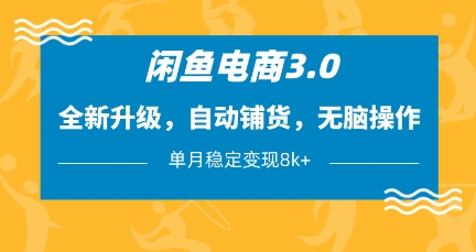 闲鱼电商3.0，全新升级，自动铺货，无脑操作，单月稳定变现8k+【揭秘】-网创资源