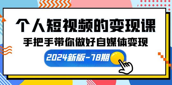 (10079期)个人短视频的变现课【2024新版-78期】手把手带你做好自媒体变现(61节课)-网创资源