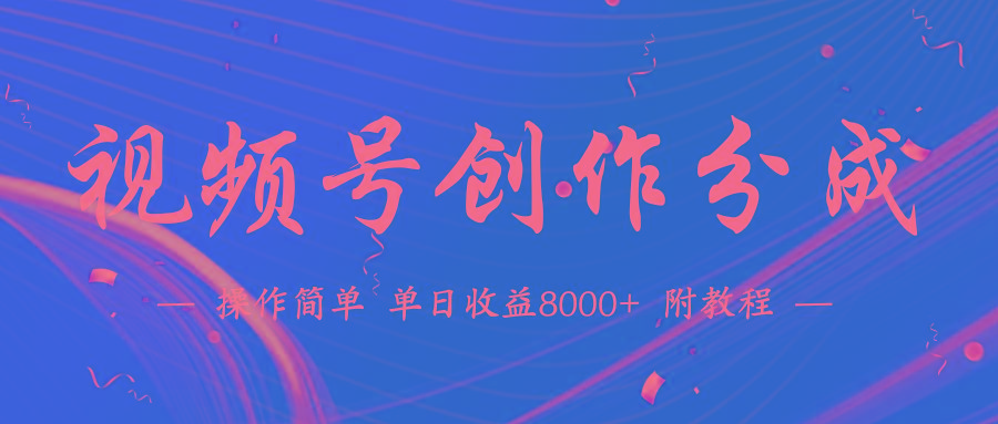(9474期)【蓝海项目】视频号创作分成计划，24年最新热门玩法，单天收益破8000+！-网创资源
