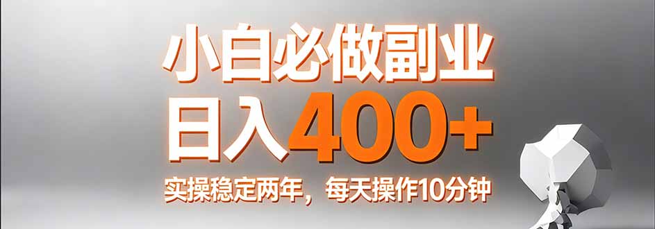 小白必做副业日入400+，真实实操稳定两年，每天操作10分钟-网创资源