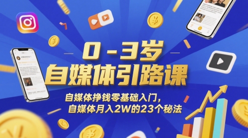 0-3岁自媒体引路课，自媒体挣钱零基础入门，自媒体月入2W的23个秘法-网创资源