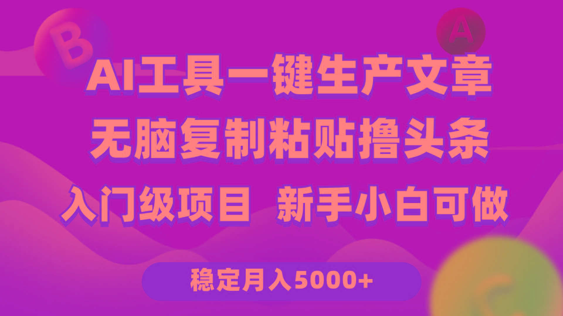 (9967期)利用AI工具无脑复制粘贴撸头条收益 每天2小时 稳定月入5000+互联网入门…-网创资源