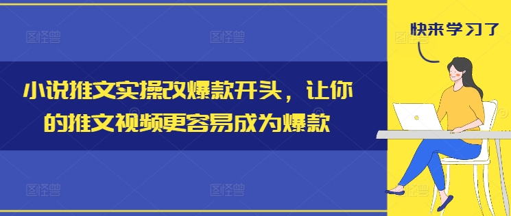 小说推文实操改爆款开头，让你的推文视频更容易成为爆款-网创资源