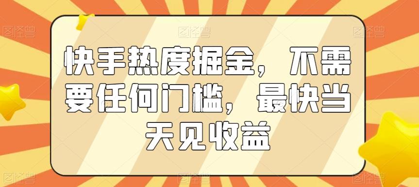 快手热度掘金，不需要任何门槛，最快当天见收益【揭秘】-网创资源