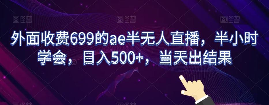 外面收费699的ae半无人直播，半小时学会，日入500+，当天出结果【揭秘】-网创资源