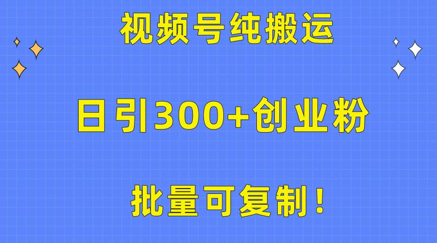 批量可复制！视频号纯搬运日引300+创业粉教程！-网创资源