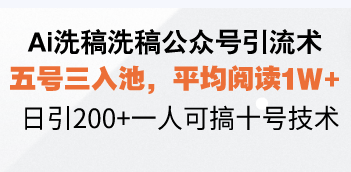 Ai洗稿洗稿公众号引流术，五号三入池，平均阅读1W+，日引200+一人可搞...-网创资源