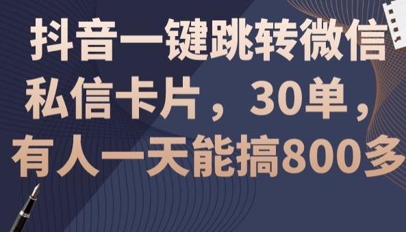 抖音一键跳转微信私信卡片，30单，一天能搞800多-网创资源