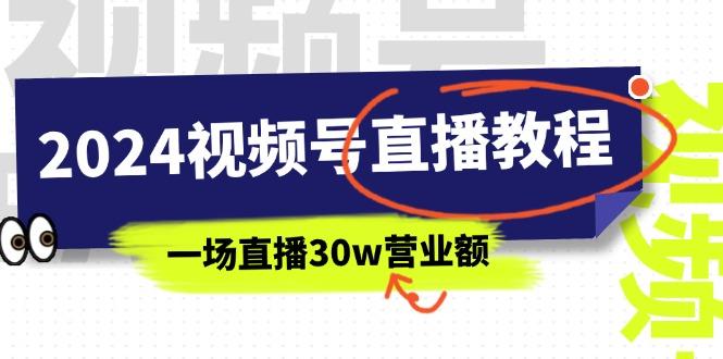 2024视频号直播教程：视频号如何赚钱详细教学，一场直播30w营业额(37节-网创资源