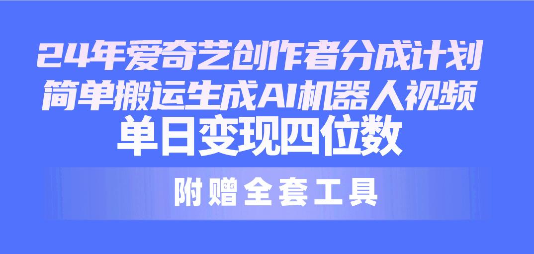 24最新爱奇艺创作者分成计划，简单搬运生成AI机器人视频，单日变现四位数-网创资源