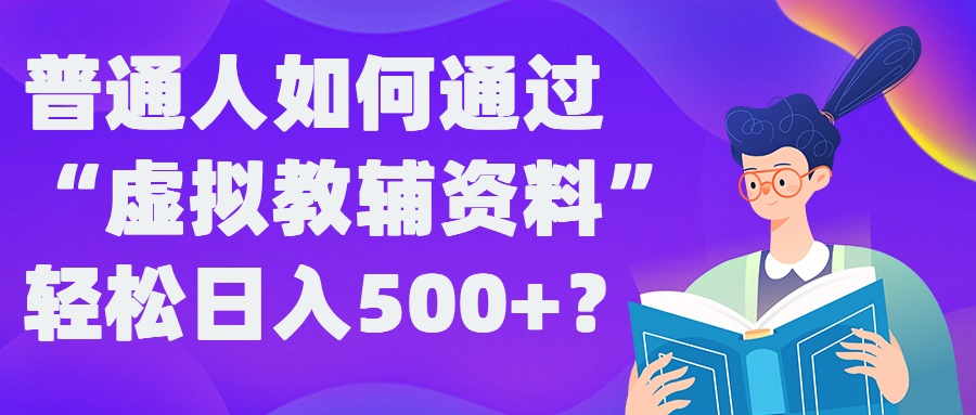 普通人如何通过“虚拟教辅”资料轻松日入500+?揭秘稳定玩法-网创资源