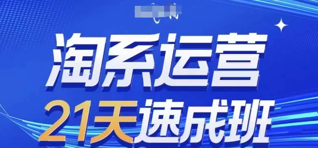 淘系运营21天速成班(更新24年12月)，0基础轻松搞定淘系运营，不做假把式-网创资源