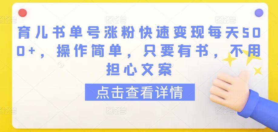 育儿书单号涨粉快速变现每天500+，操作简单，只要有书，不用担心文案【揭秘】-网创资源
