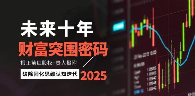 未来十年财富突围密码：根正苗红股权+贵人攀附，破除固化思维认知迭代-网创资源