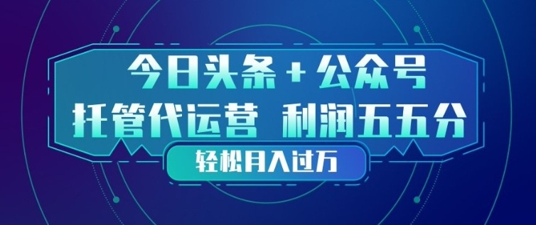 今日头条+公众号双重代运营模式，每天花费十分钟发布，单日稳定变现3张+【揭秘】-网创资源