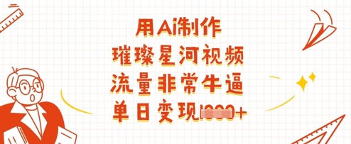 用Ai制作璀璨星河视频，流量非常牛逼，单日变现多张-网创资源