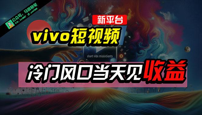 全新平台vivo短视频，新风口AI混剪无脑搬运，冷门风口当天见收益，7天…-网创资源