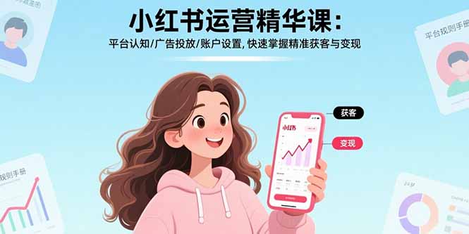 小红书运营精华课-更新：平台认知/广告投放/账户设置,快速掌握精准获客与变现-网创资源