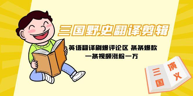 (9264期)三国野史翻译剪辑 英语翻译刷爆评论区 条条爆款一条视频涨粉1w+附888G素材-网创资源