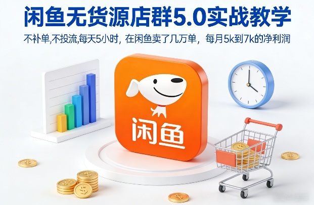 闲鱼无货源店群5.0实战教学，不补单，不投流，每天5小时，在闲鱼卖了几万单，每月5k到7k的净利润-网创资源