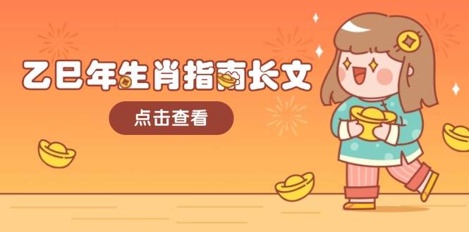 乙巳年生肖指南长文，结合大环境与生肖，字字精华，助你财福顺利 迎接好运-网创资源