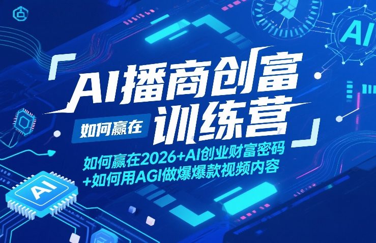 AI播商创富训练营，如何赢在2026+AI创业财富密码+如何用AGI做爆款视频内容-网创资源