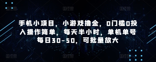 手机小项目，小游戏撸金，0门槛0投入操作简单，每天半小时，单机单号每日30-50，可批量放大-网创资源