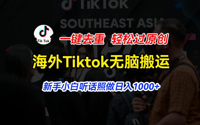 海外Tiktok短视频无脑搬运，一键去重轻松过原创，新手小白听话照做日入…-网创资源