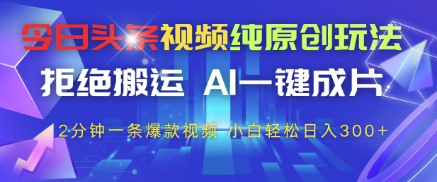 今日头条视频纯原创玩法，拒绝搬运，AI一键成片， 2分钟一条爆款视频，小白也能轻松日入3张+【揭秘】-网创资源