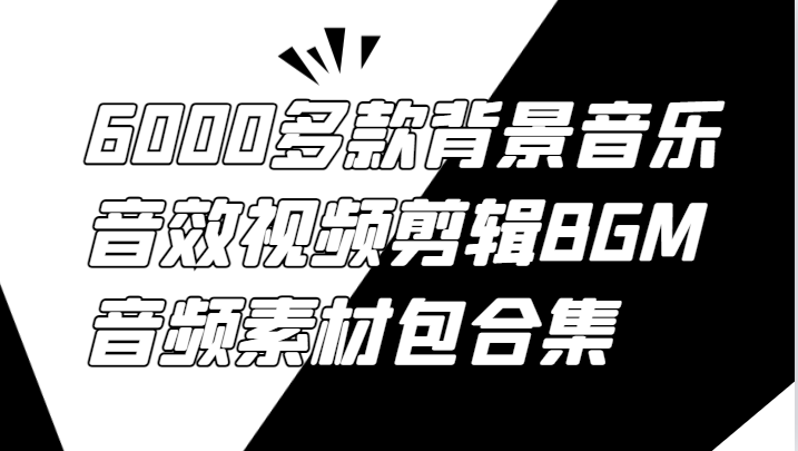 6000多款背景音乐音效视频剪辑BGM音频素材包合集-网创资源