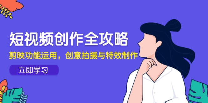 短视频创作全攻略，剪映功能运用，创意拍摄与特效制作-网创资源