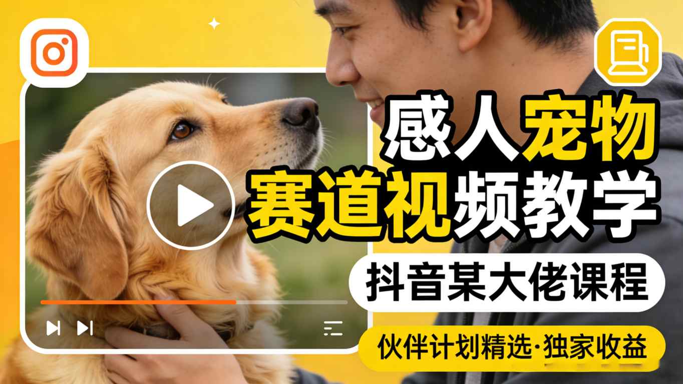 感人宠物赛道视频教学，抖音某大佬课程，可做伙伴计划精选独家收益-网创资源