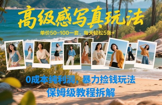 高级感写真玩法，单价50-100一套，每天轻松5张+，0成本纯利润，暴力捡钱玩法，保姆级教程拆解-网创资源