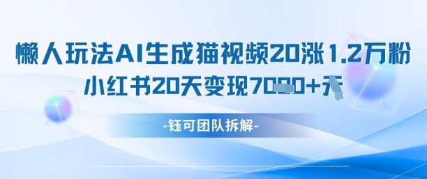 懒人玩法AI生成猫咪图片视频，20涨1.2W万粉，小红书商单20天变现7k-网创资源