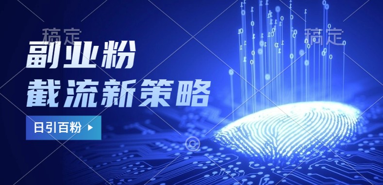 副业粉截流玩法与更新，不废号， 不封号。日引100+-网创资源
