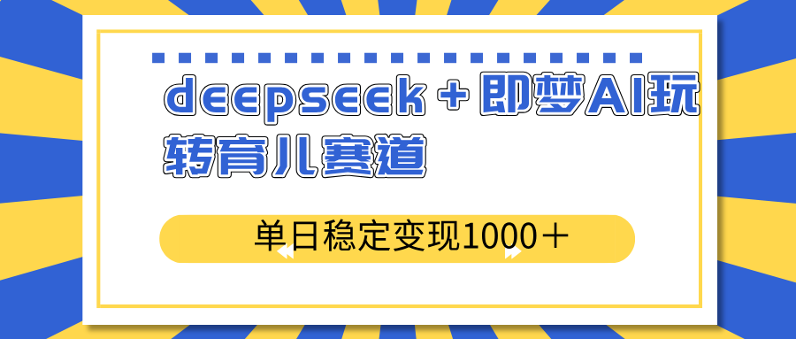 deepseek＋即梦AI玩转育儿赛道，单日稳定变现1000＋育儿赛道-网创资源