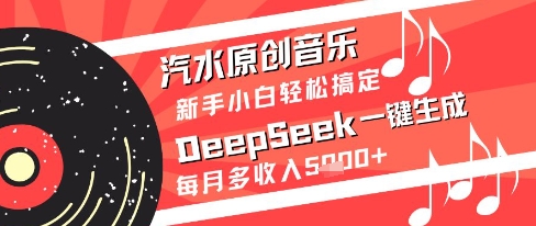 汽水原创音乐DeepSeek一键生成新手小白轻松搞定每月多收入5k+【揭秘】-网创资源