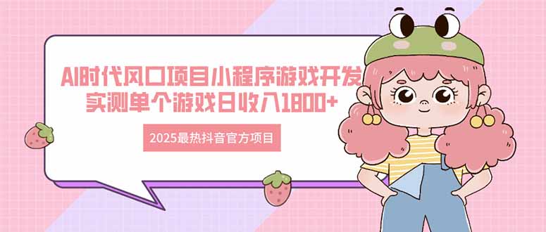 2025最热抖音官方项目 Ai时代风口项目小程序游戏开发 实测单个游戏日收…-网创资源