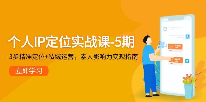 个人IP定位实战课-5期，3步精准定位+私域运营，素人影响力变现指南-网创资源