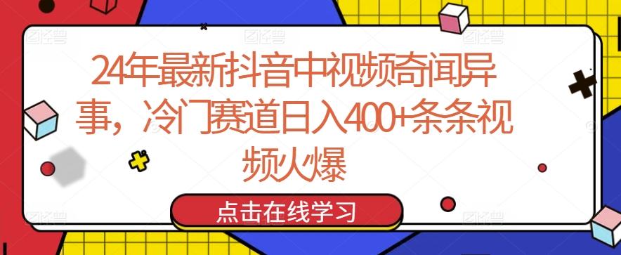 24年最新抖音中视频奇闻异事，冷门赛道日入400+条条视频火爆【揭秘】-网创资源