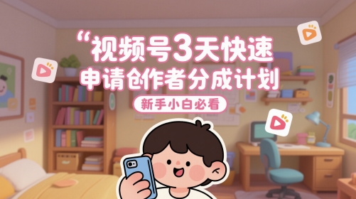 视频号3天快速申请创作者分成计划，新手小白必看-网创资源