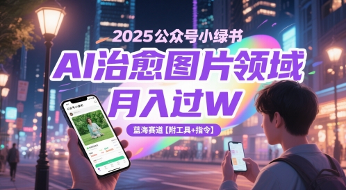 2025公众号小绿书AI治愈图片领域，月入过W，蓝海赛道【附工具+指令】-网创资源