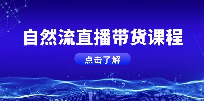 自然流直播带货课程，结合微付费起号，打造运营主播，提升个人能力-网创资源
