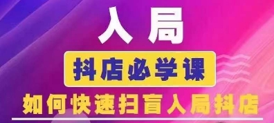 抖音商城运营课程(更新24年12月)，入局抖店必学课， 如何快速扫盲入局抖店-网创资源