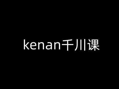 kenan千川课-kenan抖音电商巨量千川教程-网创资源