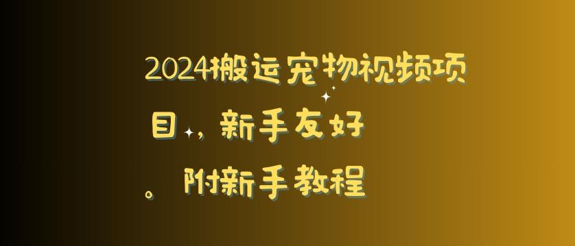 2024搬运宠物视频项目，新手友好，完美去重，附新手教程【揭秘】-网创资源