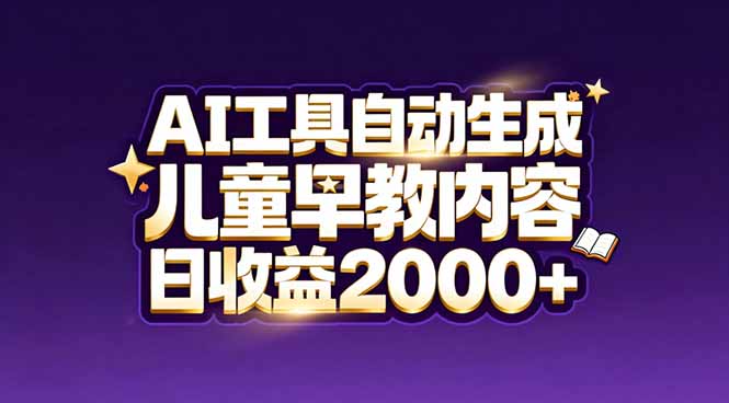 最新蓝海市场：AI工具自动生成儿童早教内容，新手也能做到日收益2000+-网创资源