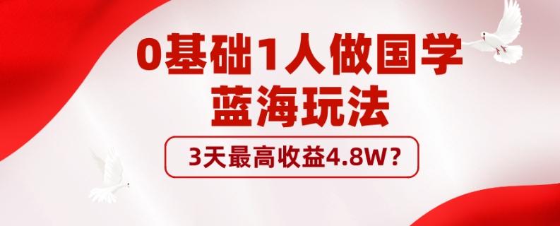 0基础1人做国学蓝海玩法，3天最高收益4.8W？-网创资源