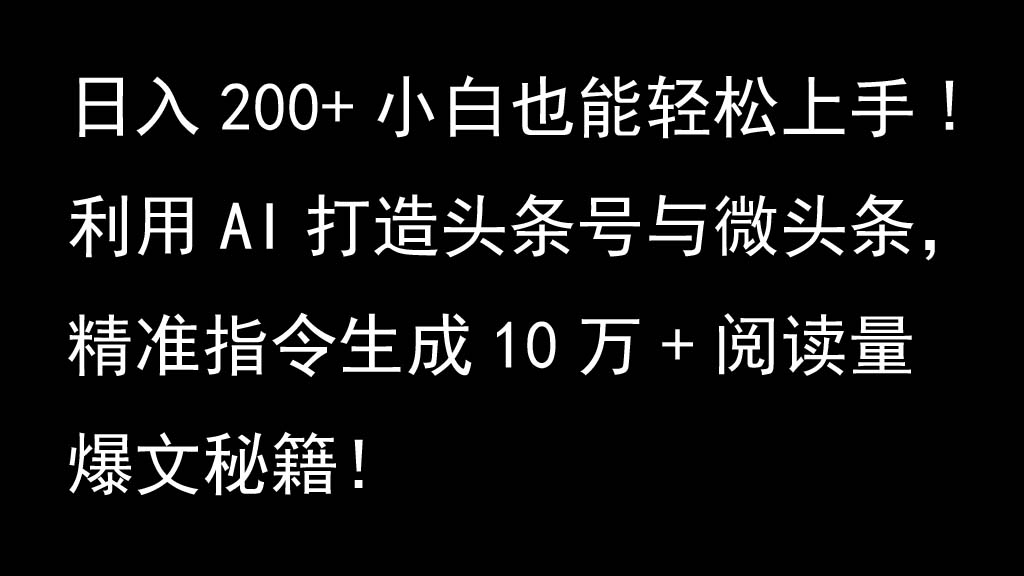 利用AI打造头条号与微头条，精准指令生成10万+阅读量爆文秘籍！日入200+小白也能轻…-网创资源