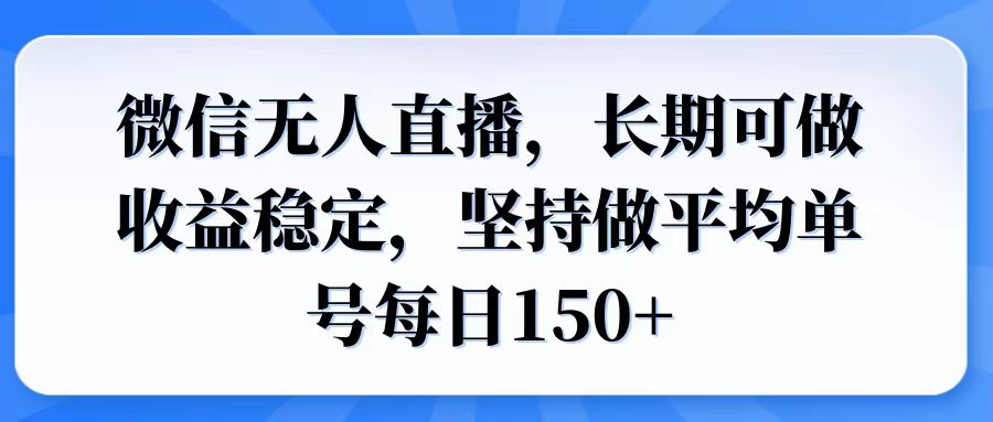 微信无人直播，长期可做收益稳定，坚持做平均单号每日150+-网创资源